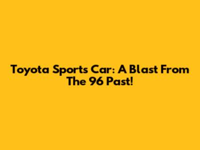 Toyota Sports Car: A Blast From The '96 Past!