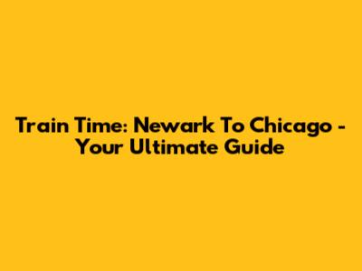 Train Time: Newark To Chicago - Your Ultimate Guide