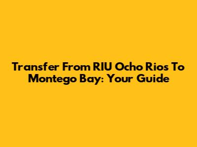 Transfer From RIU Ocho Rios To Montego Bay: Your Guide