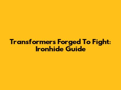 Transformers Forged To Fight: Ironhide Guide