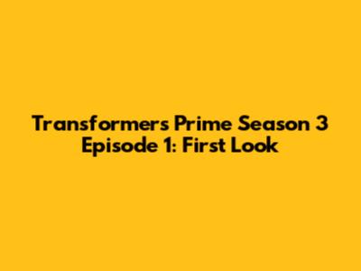 Transformers Prime Season 3 Episode 1: First Look
