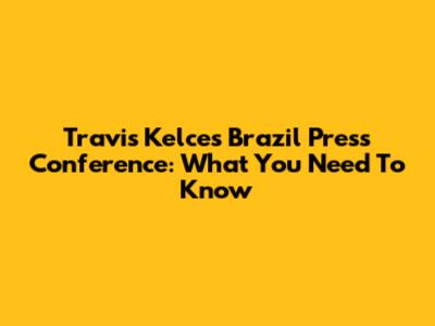 Travis Kelce's Brazil Press Conference: What You Need To Know