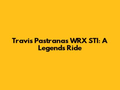 Travis Pastrana's WRX STI: A Legend's Ride