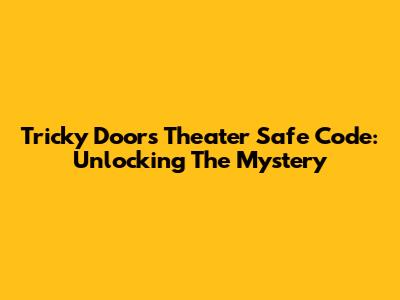 Tricky Doors Theater Safe Code: Unlocking The Mystery
