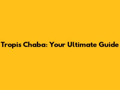 Tropis Chaba: Your Ultimate Guide