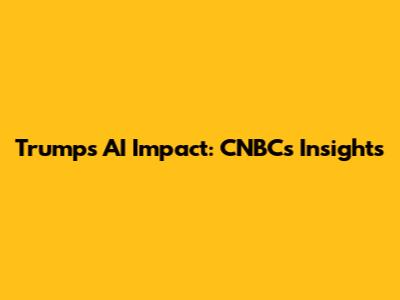Trump's AI Impact: CNBC's Insights
