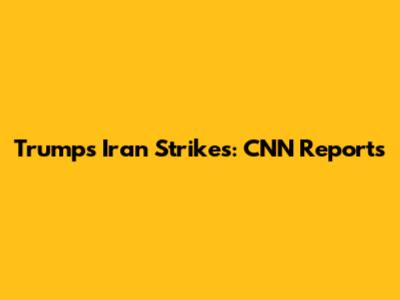 Trump's Iran Strikes: CNN Reports