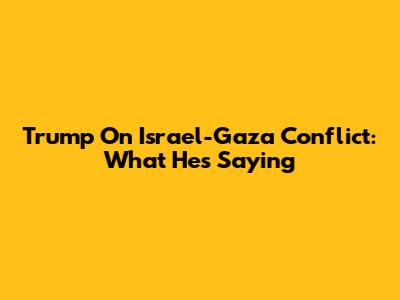Trump On Israel-Gaza Conflict: What He's Saying