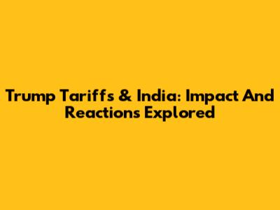Trump Tariffs & India: Impact And Reactions Explored