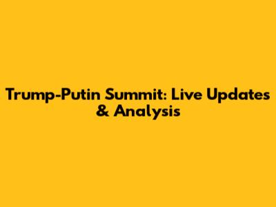 Trump-Putin Summit: Live Updates & Analysis