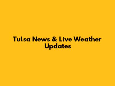 Tulsa News & Live Weather Updates