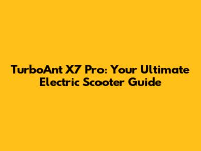 TurboAnt X7 Pro: Your Ultimate Electric Scooter Guide