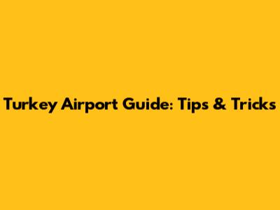 Turkey Airport Guide: Tips & Tricks