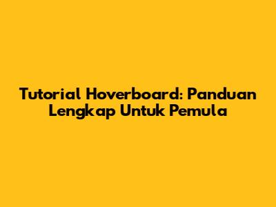 Tutorial Hoverboard: Panduan Lengkap Untuk Pemula