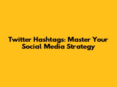 Twitter Hashtags: Master Your Social Media Strategy