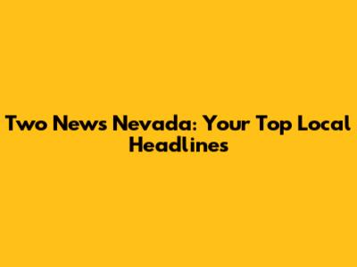 Two News Nevada: Your Top Local Headlines