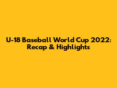 U-18 Baseball World Cup 2022: Recap & Highlights