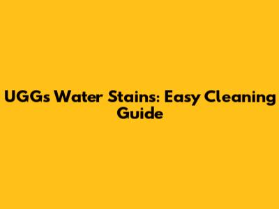 UGGs Water Stains: Easy Cleaning Guide