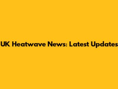UK Heatwave News: Latest Updates