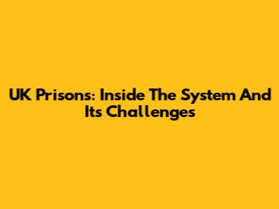 UK Prisons: Inside The System And Its Challenges