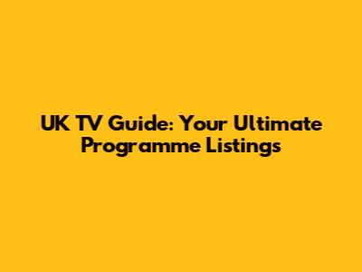 UK TV Guide: Your Ultimate Programme Listings