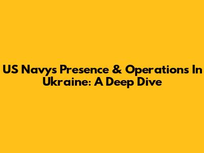 US Navy's Presence & Operations In Ukraine: A Deep Dive