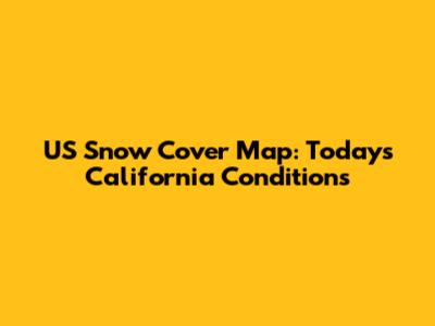 US Snow Cover Map: Today's California Conditions