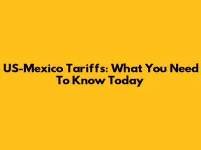 US-Mexico Tariffs: What You Need To Know Today