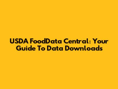 USDA FoodData Central: Your Guide To Data Downloads