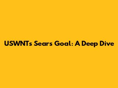USWNT's Sears Goal: A Deep Dive