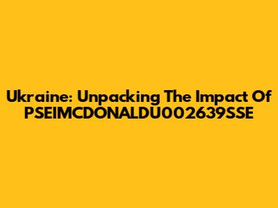 Ukraine: Unpacking The Impact Of PSEIMCDONALDU002639SSE