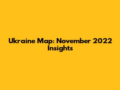 Ukraine Map: November 2022 Insights
