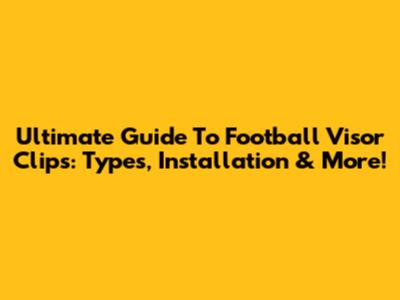 Ultimate Guide To Football Visor Clips: Types, Installation & More!