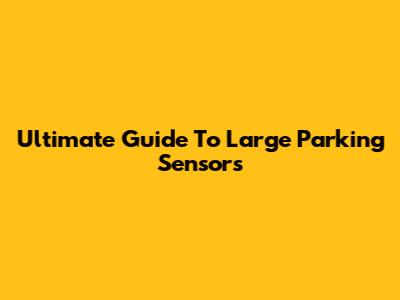 Ultimate Guide To Large Parking Sensors