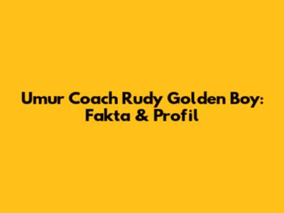 Umur Coach Rudy Golden Boy: Fakta & Profil