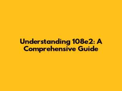 Understanding 108e2: A Comprehensive Guide