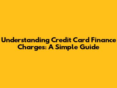 Understanding Credit Card Finance Charges: A Simple Guide