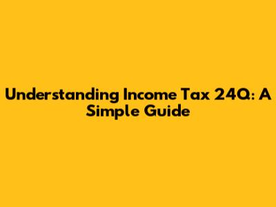 Understanding Income Tax 24Q: A Simple Guide