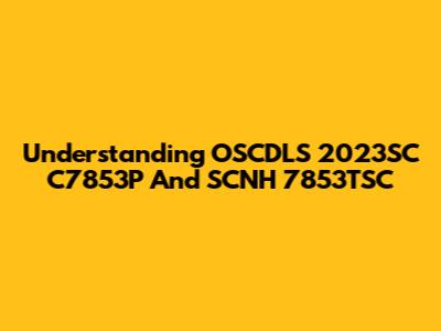 Understanding OSCDLS 2023SC C7853P And SCNH 7853TSC