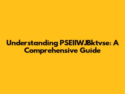 Understanding PSEIIWJBktvse: A Comprehensive Guide