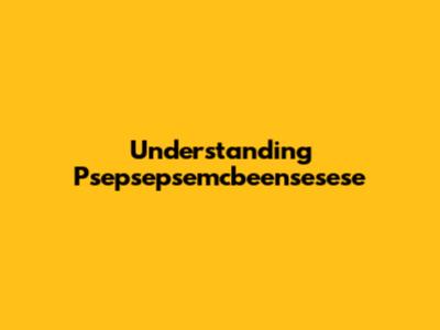 Understanding Psepsepsemcbeensesese