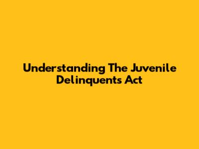 Understanding The Juvenile Delinquents Act