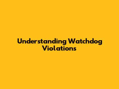 Understanding Watchdog Violations