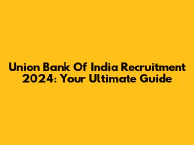 Union Bank Of India Recruitment 2024: Your Ultimate Guide