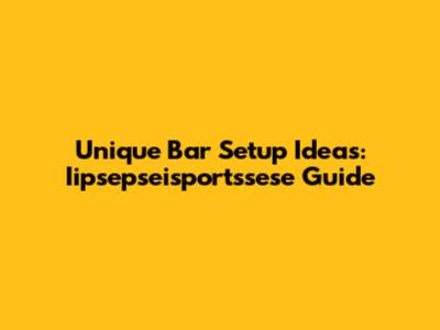 Unique Bar Setup Ideas: Iipsepseisportssese Guide