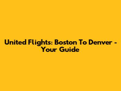 United Flights: Boston To Denver - Your Guide