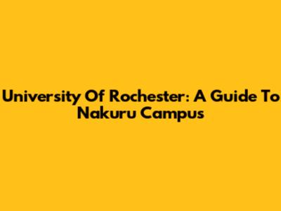 University Of Rochester: A Guide To Nakuru Campus