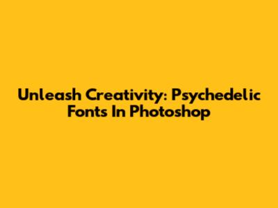 Unleash Creativity: Psychedelic Fonts In Photoshop