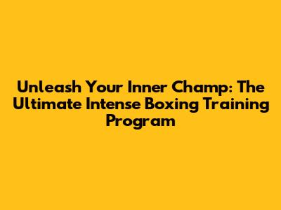 Unleash Your Inner Champ: The Ultimate Intense Boxing Training Program