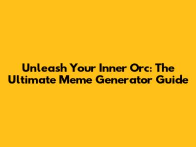 Unleash Your Inner Orc: The Ultimate Meme Generator Guide